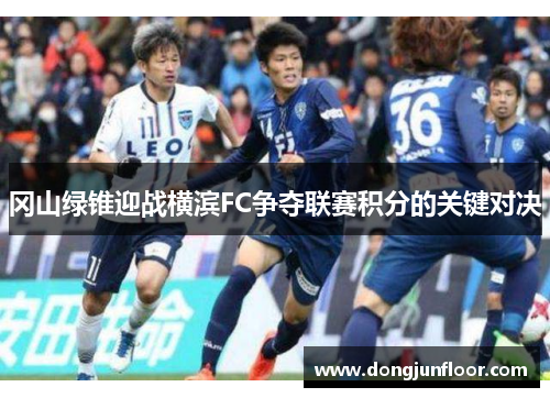 冈山绿锥迎战横滨FC争夺联赛积分的关键对决