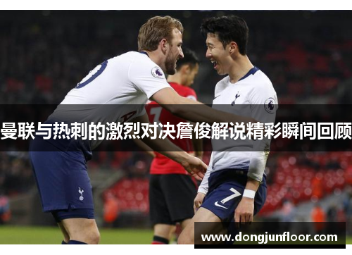 曼联与热刺的激烈对决詹俊解说精彩瞬间回顾