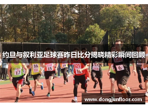 约旦与叙利亚足球赛昨日比分揭晓精彩瞬间回顾