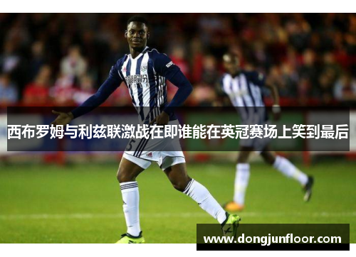 西布罗姆与利兹联激战在即谁能在英冠赛场上笑到最后
