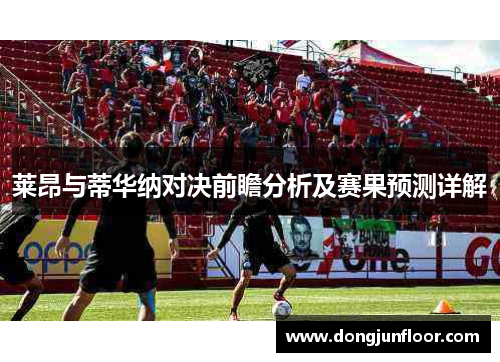 莱昂与蒂华纳对决前瞻分析及赛果预测详解